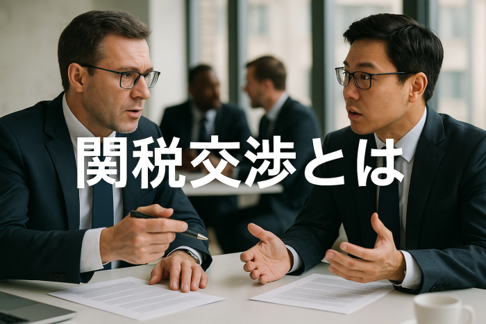 【最新版2025】関税交渉とは：押さえておきたいステップ【徹底解説】