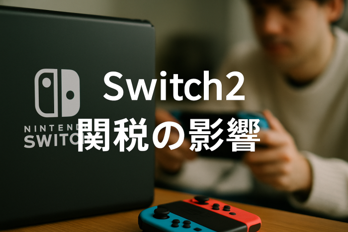 Switch2に関税がもたらす影響を徹底分析｜海外販売と価格へのリアルな波
