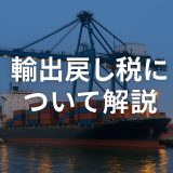 輸出戻し税とは？仕組みと活用のポイントをわかりやすく解説