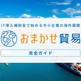『おまかせ貿易』完全ガイド ― IT導入補助金で始める中小企業の海外展開 ―