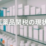 【2025年版】医薬品関税の現状と貿易対応の最新実務