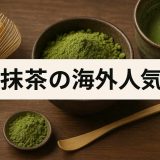 今、抹茶が海外で売れている！市場拡大の背景と輸出成功のヒント