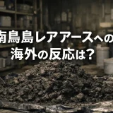 南鳥島でレアアース泥の試掘が成功｜海外の反応と貿易への影響とは？