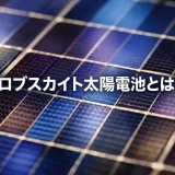 ペロブスカイト太陽電池とは？日本の輸出産業になり得る？基礎から海外市場戦略まで
