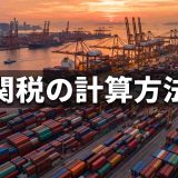 関税の計算方法を実務で使える形に解説｜輸入コストを正確に試算する手順
