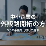 中小企業の海外販路開拓の方法｜5つの手段の比較と自社に合う選び方